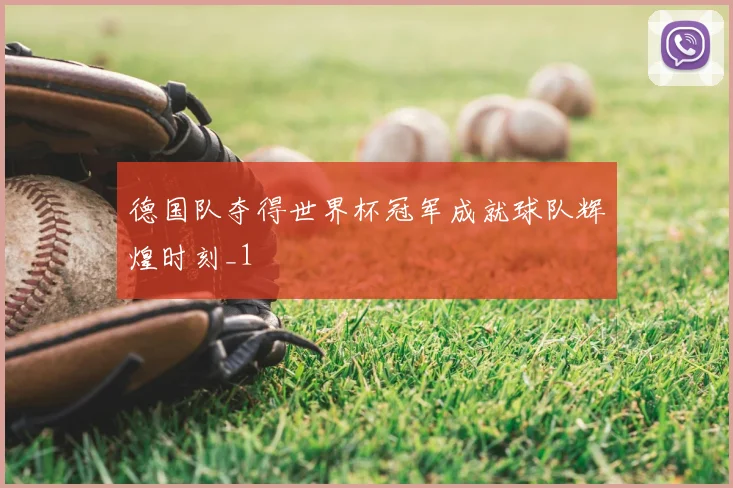 德国队夺得世界杯冠军成就球队辉煌时刻_1