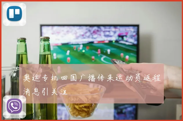 奥运专机回国广播传来运动员返程消息引关注