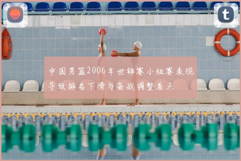 中国男篮2006年世锦赛小组赛表现导致排名下滑与备战调整看点