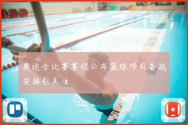 奥运会比赛赛程公布篮球项目备战安排引关注