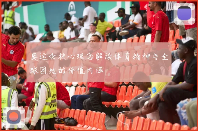奥运会核心理念解读体育精神与全球团结的价值内涵