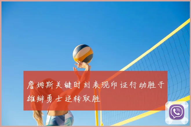 詹姆斯关键时刻表现印证行动胜于雄辩勇士逆转取胜