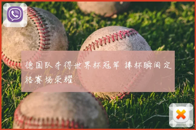 德国队夺得世界杯冠军 捧杯瞬间定格赛场荣耀