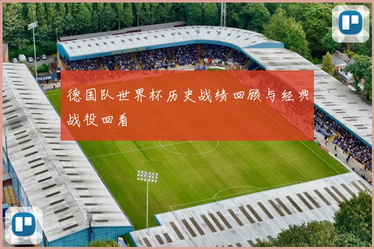 德国队世界杯历史战绩回顾与经典战役回看