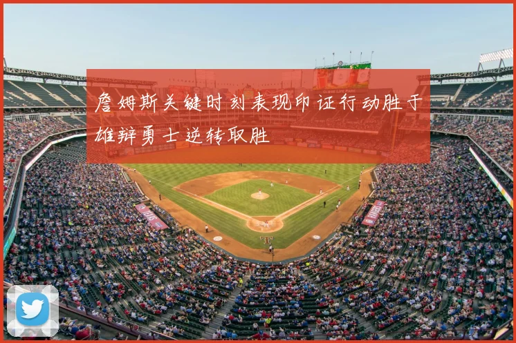 詹姆斯关键时刻表现印证行动胜于雄辩勇士逆转取胜