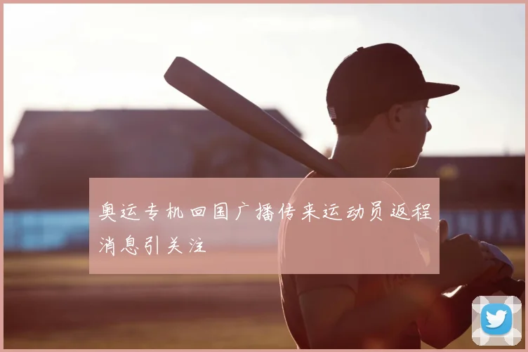 奥运专机回国广播传来运动员返程消息引关注