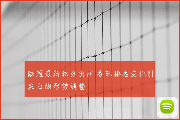 欧冠最新积分出炉 各队排名变化引发出线形势调整