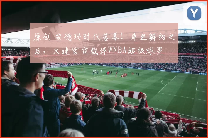 原创 安德玛时代落幕！库里解约之后，火速官宣裁掉WNBA超级球星