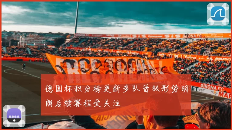 德国杯积分榜更新多队晋级形势明朗后续赛程受关注