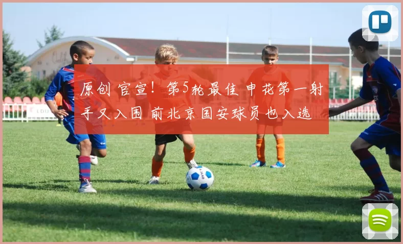 原创 官宣！第5轮最佳 申花第一射手又入围 前北京国安球员也入选 还反戈旧主