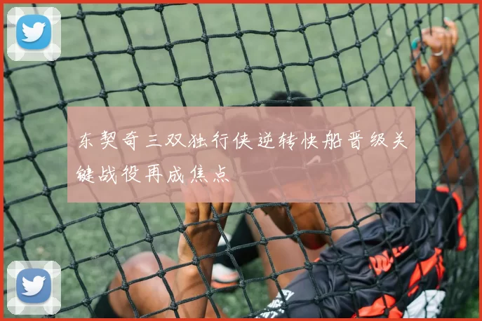 东契奇三双独行侠逆转快船晋级关键战役再成焦点