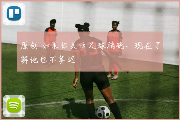 原创 如果你关注足球稍晚,现在了解他也不算迟