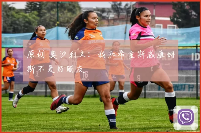 原创 奥沙利文：我和希金斯威廉姆斯不是好朋友