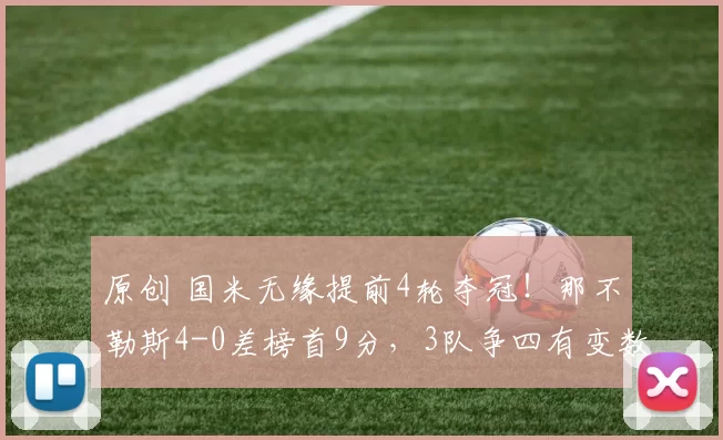 原创 国米无缘提前4轮夺冠！那不勒斯4-0差榜首9分，3队争四有变数