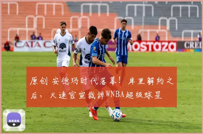 原创 安德玛时代落幕！库里解约之后，火速官宣裁掉WNBA超级球星