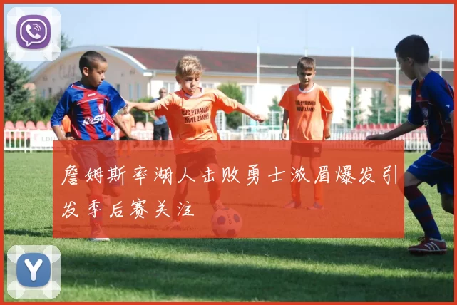 詹姆斯率湖人击败勇士浓眉爆发引发季后赛关注