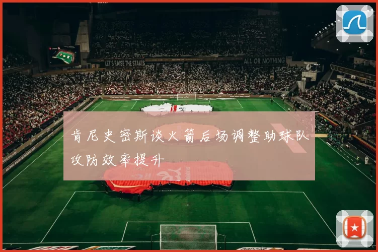 肯尼史密斯谈火箭后场调整助球队攻防效率提升