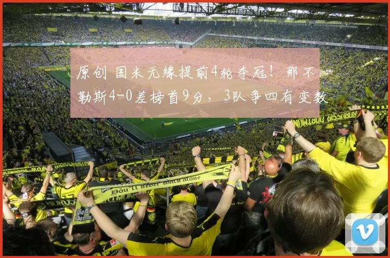 原创 国米无缘提前4轮夺冠！那不勒斯4-0差榜首9分，3队争四有变数