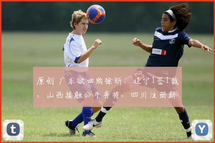 原创 广东欲回购徐昕,辽宁1签1裁,山西接触公牛弃将,四川注册新外援