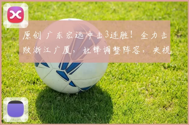 原创 广东宏远冲击3连胜！全力击败浙江广厦，杜锋调整阵容，央视直播